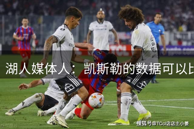 湖人媒体人：凯斯勒的数据可以比肩文班亚马，他能产生巨大影响
