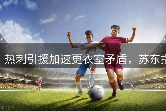 热刺引援加速更衣室矛盾，苏东指出球队困境